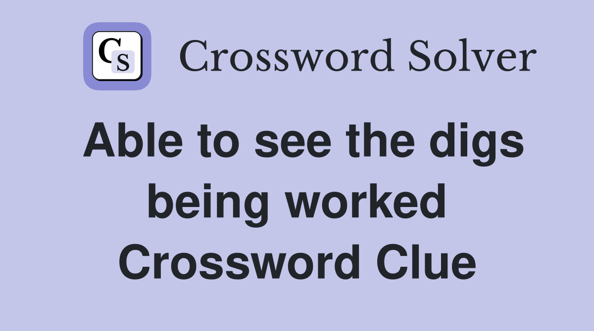 Able to see the digs being worked Crossword Clue Answers Crossword